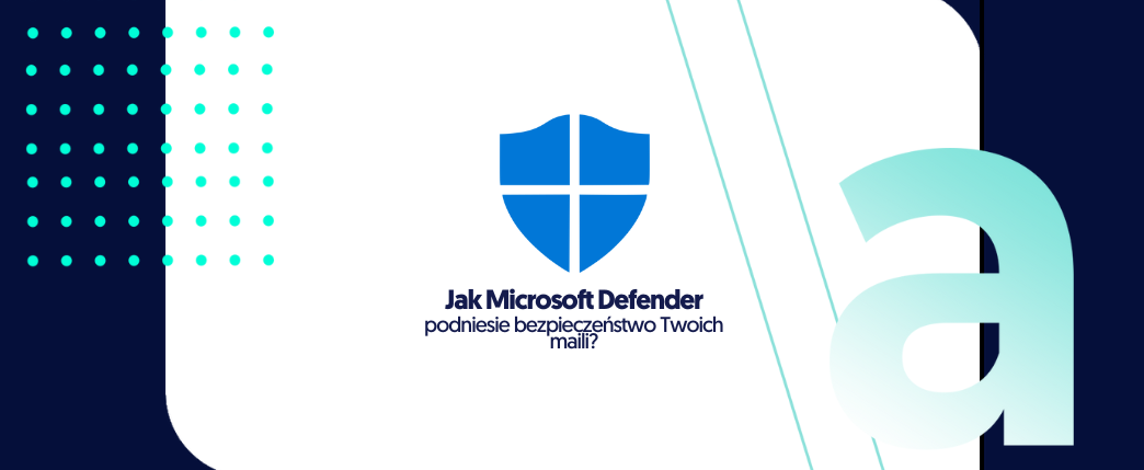 Jak Microsoft Defender podniesie bezpieczeństwo Twoich maili? 