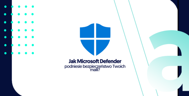 Jak Microsoft Defender podniesie bezpieczeństwo Twoich maili?  