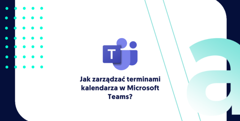 Jak zarządzać terminami kalendarza w Microsoft Teams? 