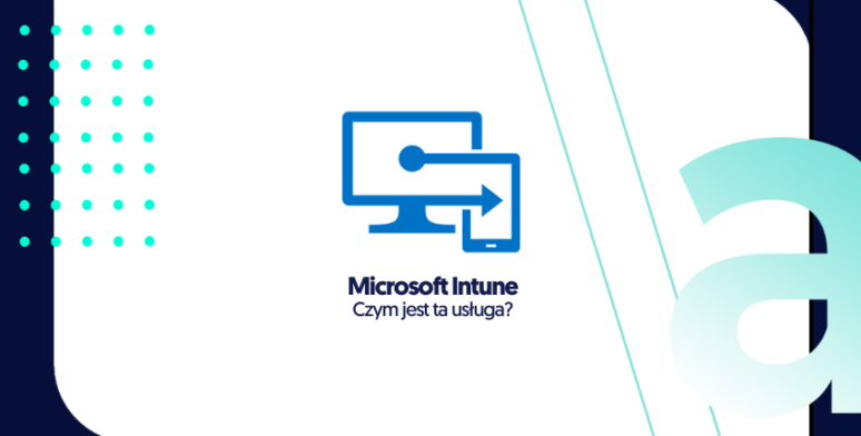 Poznaj Microsoft Intune – spełnienie marzeń każdego administratora IT 