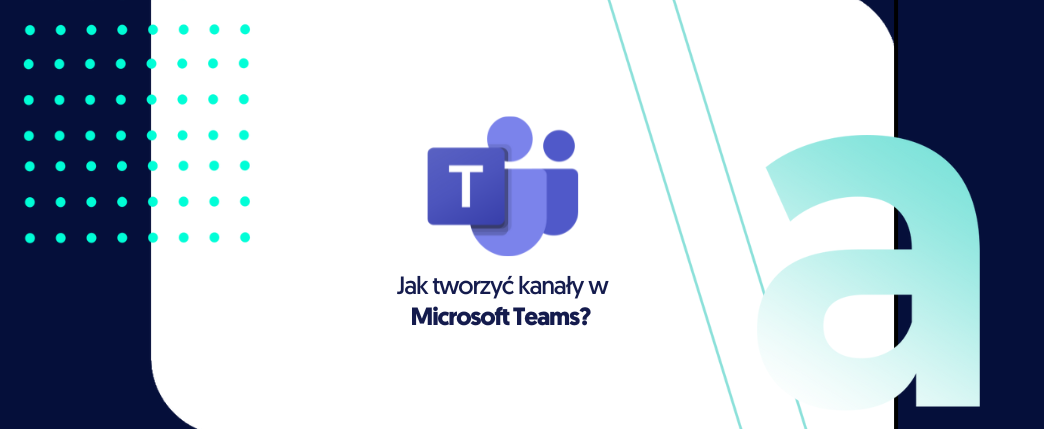 Jak tworzyć kanały w Microsoft Teams?
