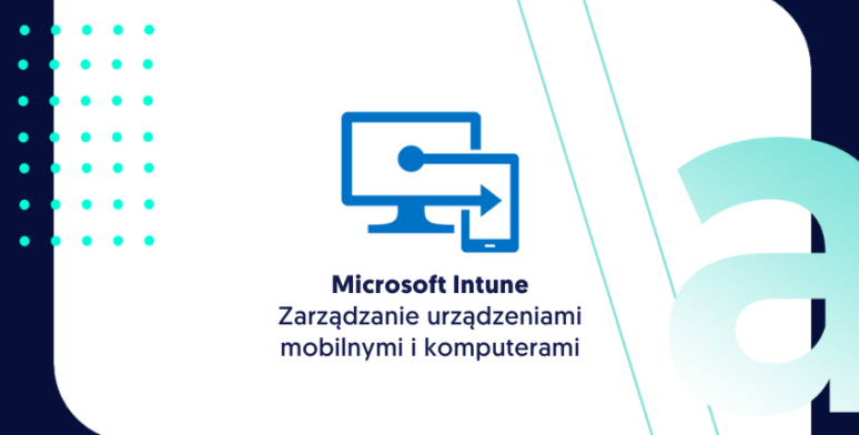 Microsoft Intune – Zarządzanie urządzeniami mobilnymi i komputerami 