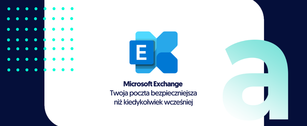 Microsoft Exchange – Twoja poczta bezpieczniejsza niż kiedykolwiek wcześniej