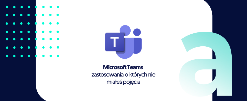 Zastosowania Microsoft Teams o których nie miałeś pojęcia!