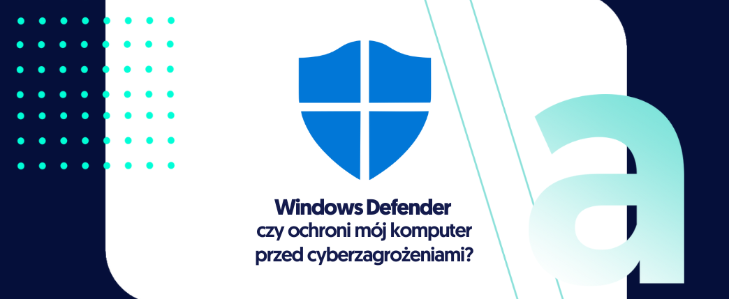 Windows Defender – co to i czy ochroni mój komputer przed cyberzagrożeniami?