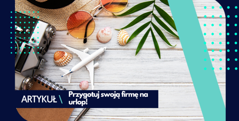 Przygotowanie firmy na urlop – czy wiesz, jak to zrobić? 